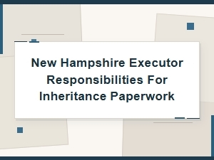 New Hampshire Executor Responsibilities for Inheritance Paperwork